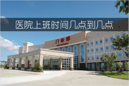 医院上班时间几点到几点（正规医院上下班时间表）