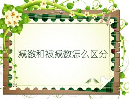 减数和被减数怎么区分（只需抓住一个关键点）