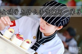 女孩学点什么手艺能用一辈子？学些实用的手艺真心不错