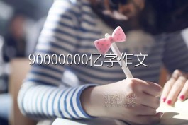 90000000亿字作文，真得很难写出来