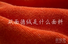 双面德绒是什么面料？德绒面料和纯棉哪个好