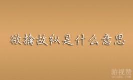欲擒故纵是什么意思（欲擒故纵出处与完整意思）