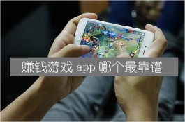 赚钱游戏app哪个最靠谱（真正良心的赚钱游戏）