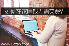 如何在家赚钱无需交费？这个免费在家能做的兼职值得拥有！