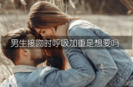 男生接吻时呼吸加重是想要吗