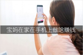 宝妈在家在手机上做啥赚钱？这三个做好了，月挣3000多