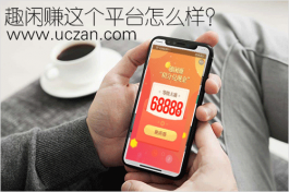 趣闲赚这个平台怎么样？趣闲赚不错挺靠谱，值得一试