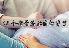 身体有哪些反应证明受孕了？15个信号暗示你怀孕了