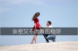 亲密又不肉麻的称呼（隐含爱意的备注称呼）