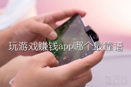 玩游戏赚钱app哪个最靠谱（用过的人都说好的赚钱app）