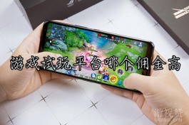 游戏试玩平台哪个佣金高（趣米玩赚钱手游平台佣金高）