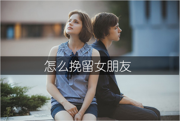 怎样挽留女友/怎么挽留女朋友