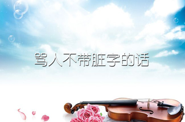 骂人不带脏字的话/礼貌骂人1000句