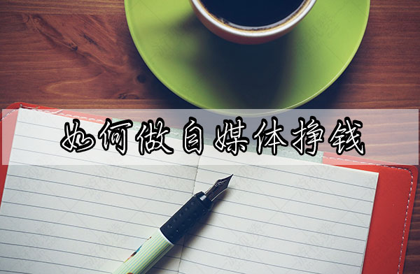 如何做自媒体挣钱